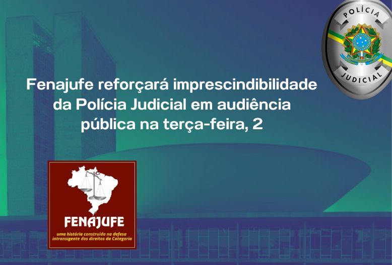 Fenajufe reforçará imprescindibilidade da Polícia Judicial em audiência pública na terça-feira, 2, SISEJUFE
