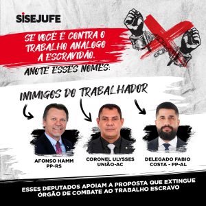 Sisejufe lança campanha para mostrar deputados que apoiam PEC que extingue órgão de combate ao trabalho escravo, SISEJUFE