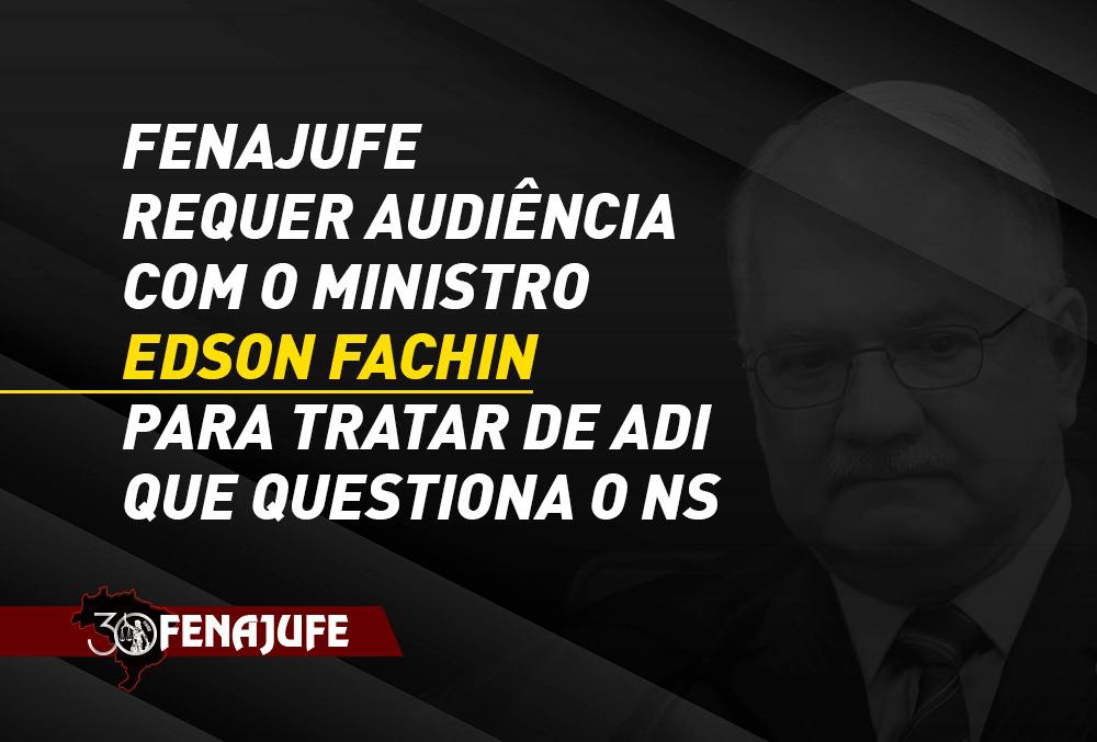 Fenajufe requer audiência com o ministro Edson Fachin para tratar de ADI que questiona o NS, SISEJUFE