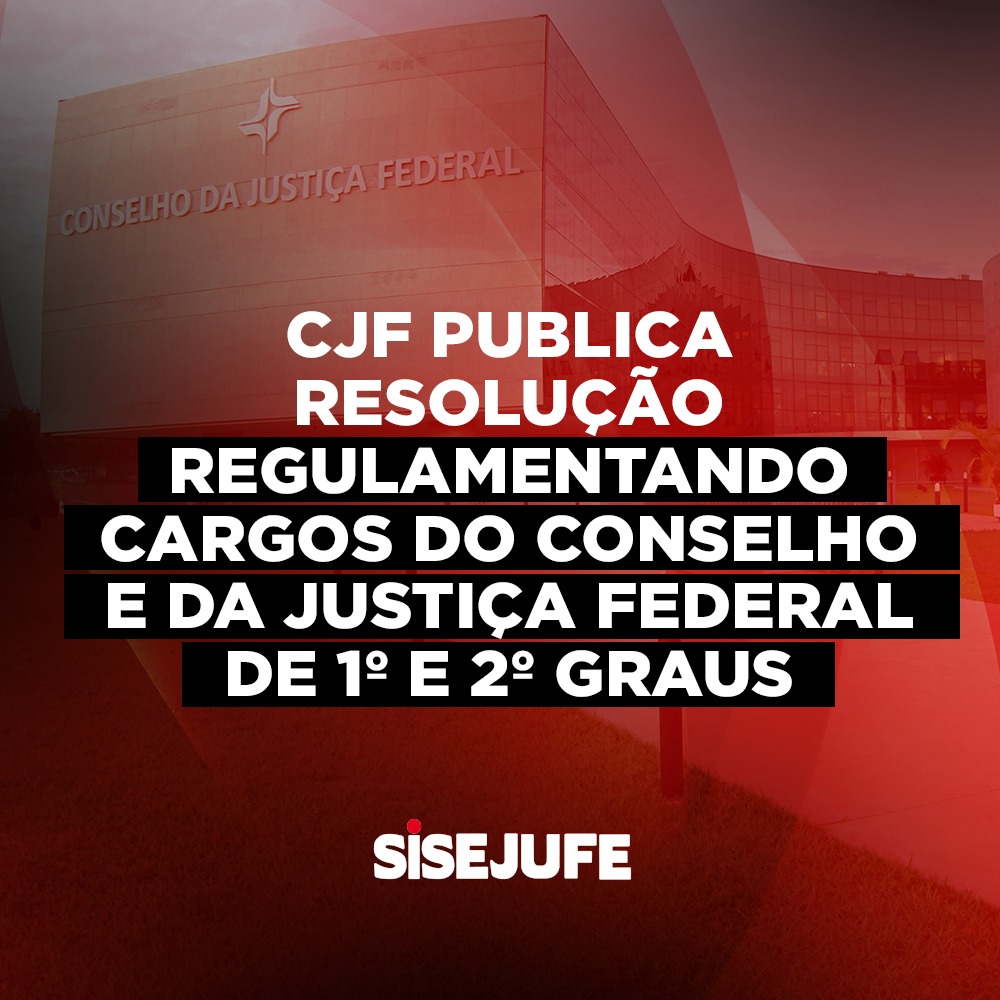 CJF publica resolução regulamentando cargos do Conselho e da Justiça Federal de 1º e 2º graus, SISEJUFE