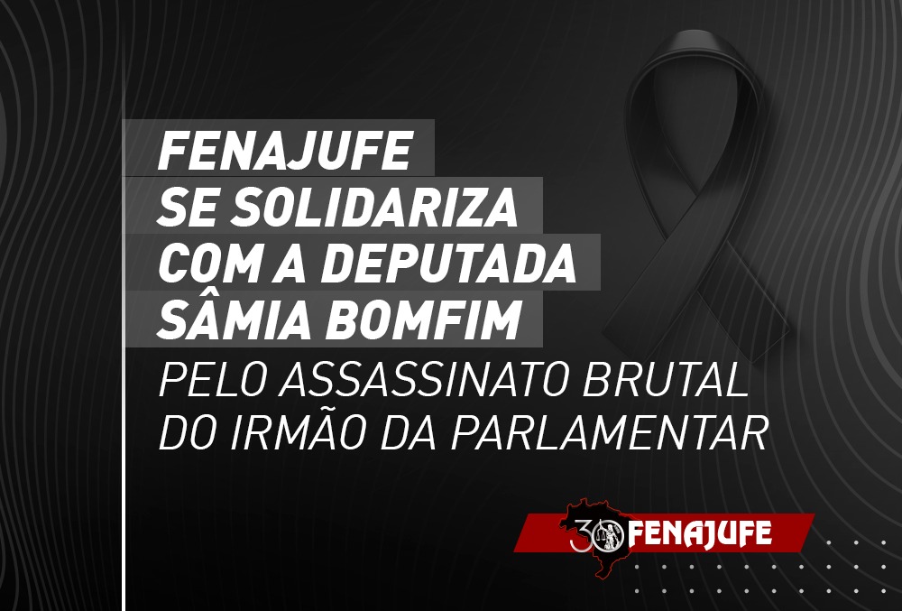 Fenajufe e Sisejufe se solidarizam com a deputada Sâmia Bomfim pelo assassinato brutal do irmão da parlamentar, SISEJUFE